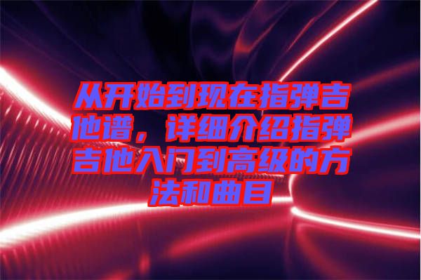 從開始到現在指彈吉他譜，詳細介紹指彈吉他入門到高級的方法和曲目