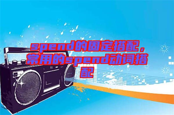 spend的固定搭配，常用的spend動(dòng)詞搭配