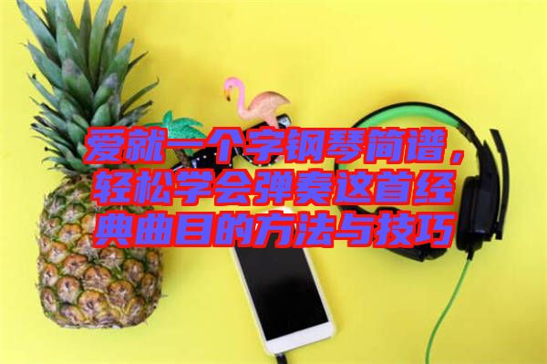 愛就一個字鋼琴簡譜，輕松學會彈奏這首經典曲目的方法與技巧