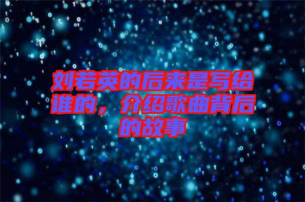 劉若英的后來是寫給誰的，介紹歌曲背后的故事