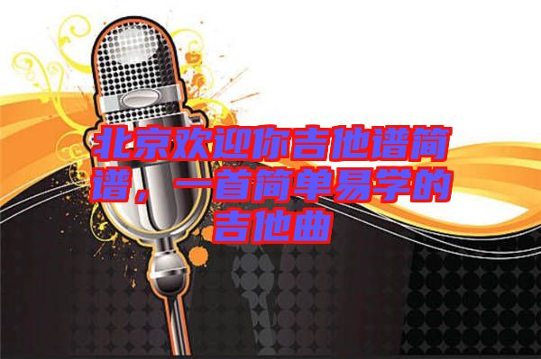 北京歡迎你吉他譜簡譜，一首簡單易學的吉他曲