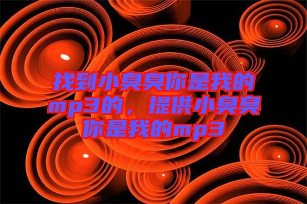 找到小臭臭你是我的mp3的，提供小臭臭你是我的mp3