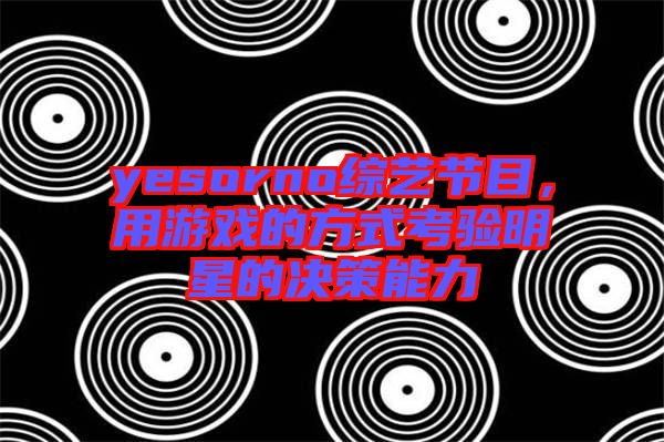 yesorno綜藝節目，用游戲的方式考驗明星的決策能力