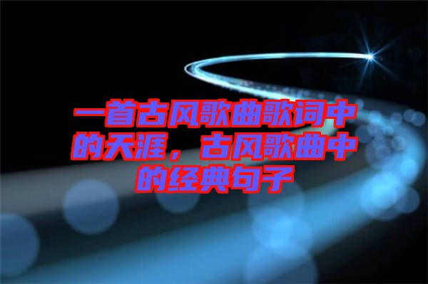 一首古風歌曲歌詞中的天涯，古風歌曲中的經典句子