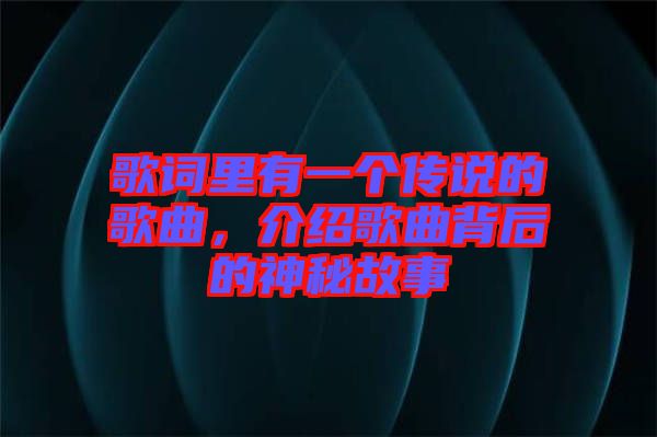 歌詞里有一個傳說的歌曲，介紹歌曲背后的神秘故事