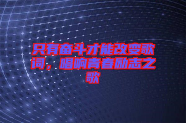 只有奮斗才能改變歌詞，唱響青春勵志之歌