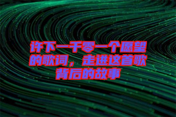 許下一千零一個愿望的歌詞，走進這首歌背后的故事