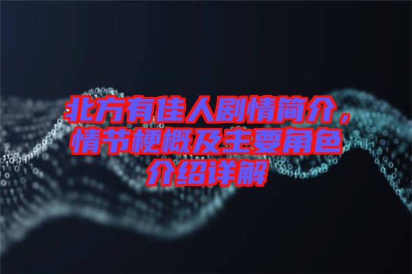 北方有佳人劇情簡介，情節梗概及主要角色介紹詳解