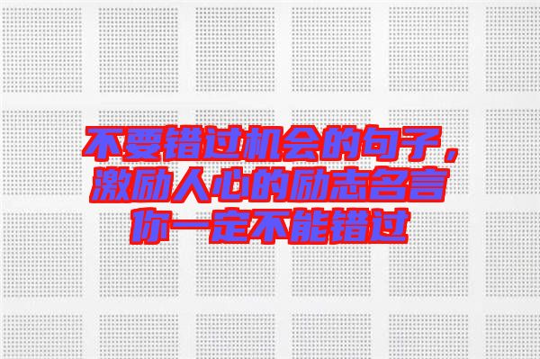 不要錯(cuò)過機(jī)會(huì)的句子，激勵(lì)人心的勵(lì)志名言你一定不能錯(cuò)過