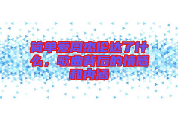 簡單愛周杰倫達了什么，歌曲背后的情感和內涵