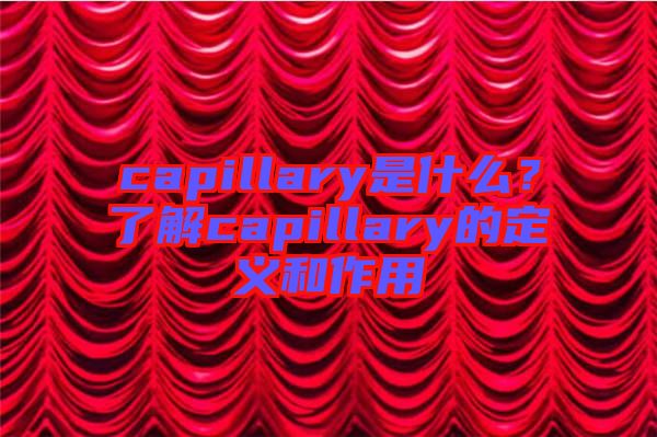 capillary是什么？了解capillary的定義和作用