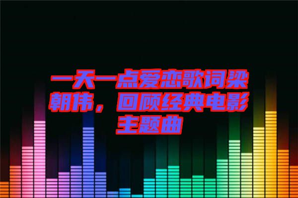 一天一點愛戀歌詞梁朝偉，回顧經典電影主題曲