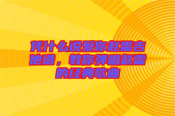 憑什么說愛你趙雷吉他譜，教你彈唱趙雷的經典歌曲