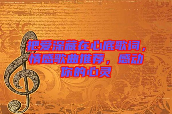 把愛深藏在心底歌詞，情感歌曲推薦，感動你的心靈