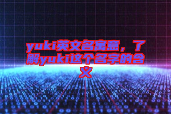 yuki英文名寓意，了解yuki這個名字的含義