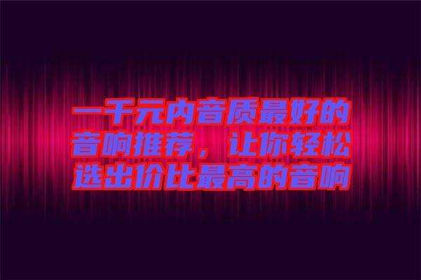 一千元內音質最好的音響推薦，讓你輕松選出價比最高的音響