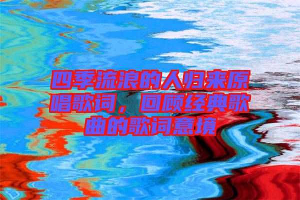 四季流浪的人歸來原唱歌詞，回顧經典歌曲的歌詞意境