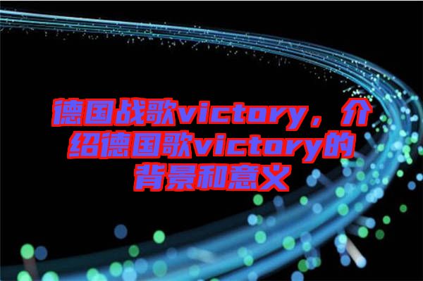 德國(guó)戰(zhàn)歌victory，介紹德國(guó)歌victory的背景和意義