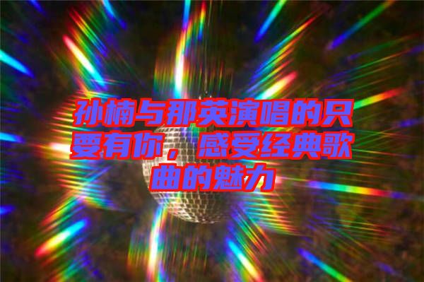 孫楠與那英演唱的只要有你，感受經典歌曲的魅力