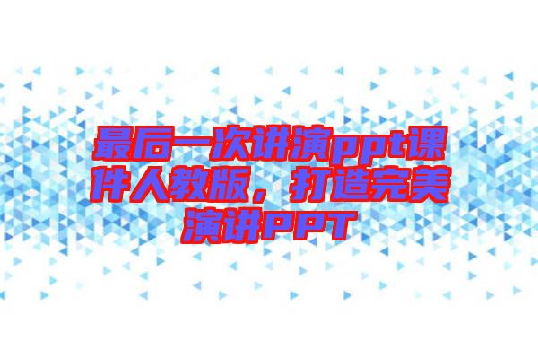 最后一次講演ppt課件人教版，打造完美演講PPT