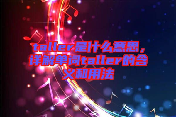 taller是什么意思，詳解單詞taller的含義和用法