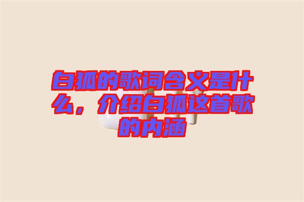 白狐的歌詞含義是什么，介紹白狐這首歌的內(nèi)涵