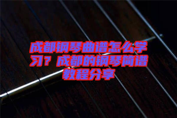 成都鋼琴曲譜怎么學(xué)習？成都的鋼琴簡譜教程分享