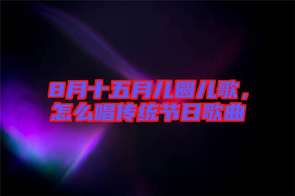 8月十五月兒圓兒歌，怎么唱傳統節日歌曲