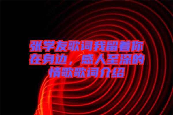 張學(xué)友歌詞我留著你在身邊，感人至深的情歌歌詞介紹