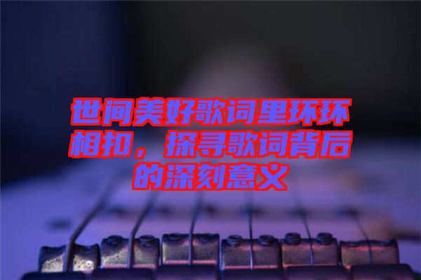 世間美好歌詞里環環相扣，探尋歌詞背后的深刻意義