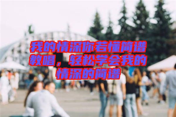 我的情深你若懂簡譜教唱，輕松學會我的情深的簡譜