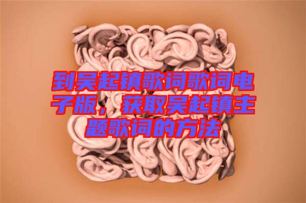 到吳起鎮歌詞歌詞電子版，獲取吳起鎮主題歌詞的方法