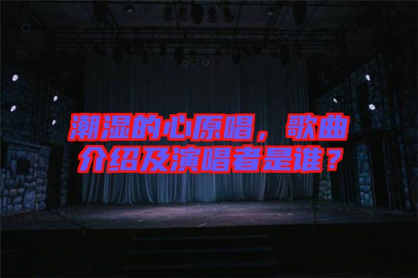 潮濕的心原唱，歌曲介紹及演唱者是誰(shuí)？