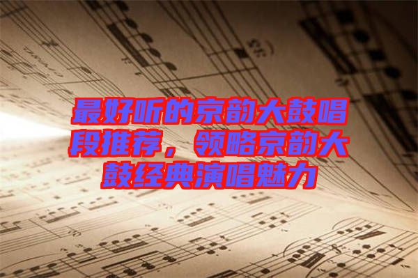 最好聽的京韻大鼓唱段推薦，領略京韻大鼓經典演唱魅力