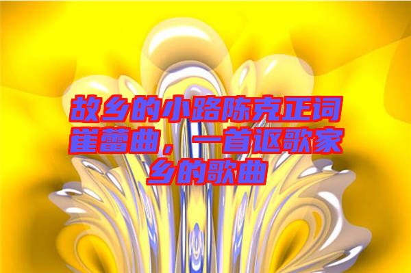 故鄉的小路陳克正詞崔蕾曲，一首謳歌家鄉的歌曲