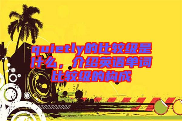 quietly的比較級是什么，介紹英語單詞比較級的構成