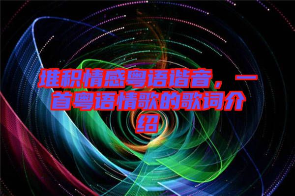 堆積情感粵語諧音，一首粵語情歌的歌詞介紹