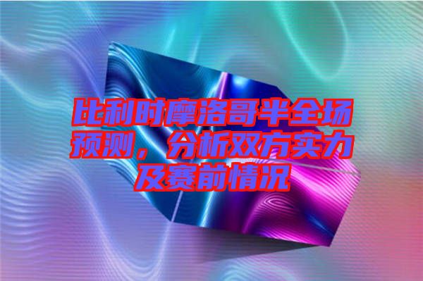 比利時摩洛哥半全場預測，分析雙方實力及賽前情況