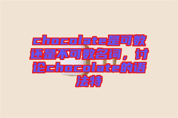 chocolate是可數還是不可數名詞，討論chocolate的語法特