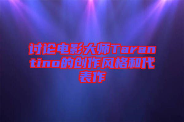 討論電影大師Tarantino的創(chuàng)作風格和代表作