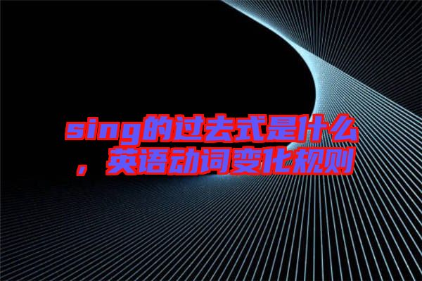 sing的過去式是什么，英語動詞變化規則