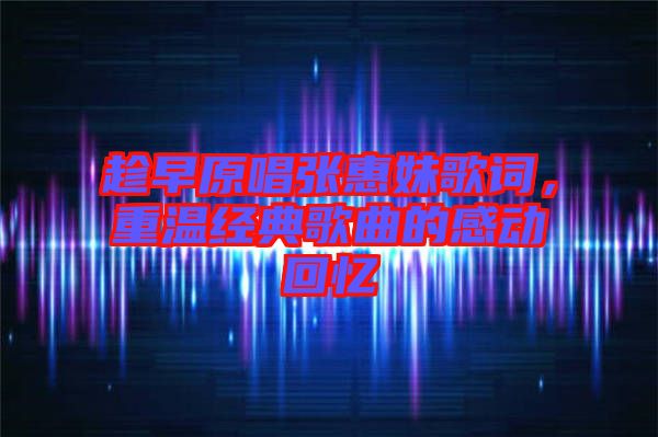 趁早原唱張惠妹歌詞，重溫經典歌曲的感動回憶