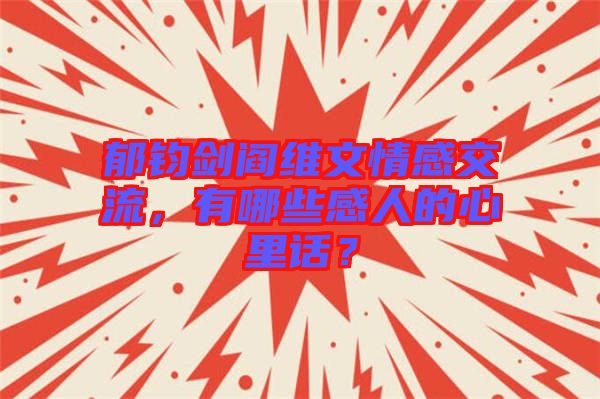 郁鈞劍閻維文情感交流，有哪些感人的心里話？