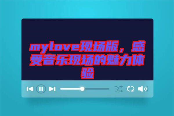 mylove現場版，感受音樂現場的魅力體驗