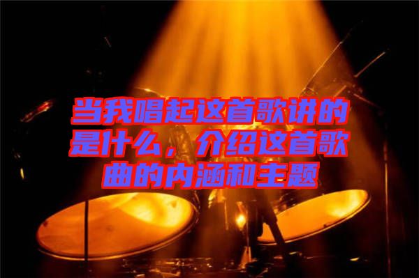 當我唱起這首歌講的是什么，介紹這首歌曲的內涵和主題