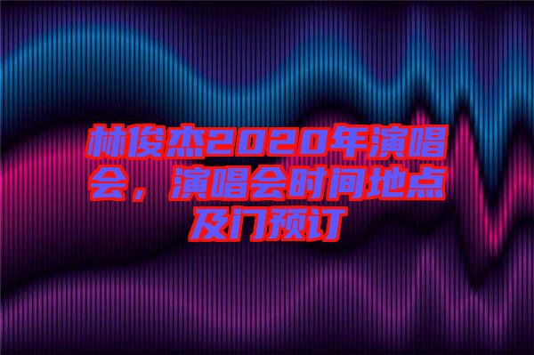 林俊杰2020年演唱會，演唱會時間地點及門預訂