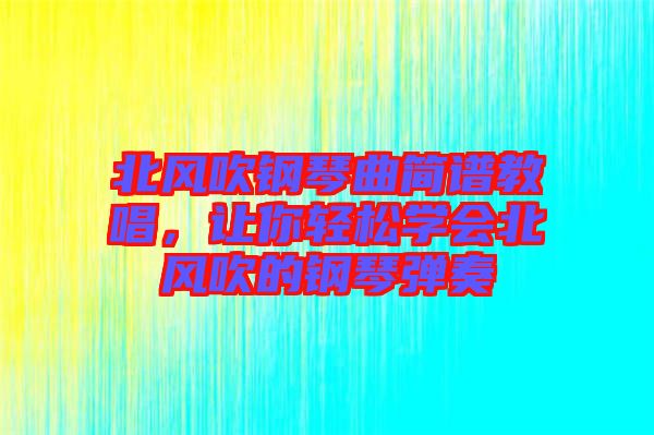 北風(fēng)吹鋼琴曲簡(jiǎn)譜教唱，讓你輕松學(xué)會(huì)北風(fēng)吹的鋼琴?gòu)椬? width=