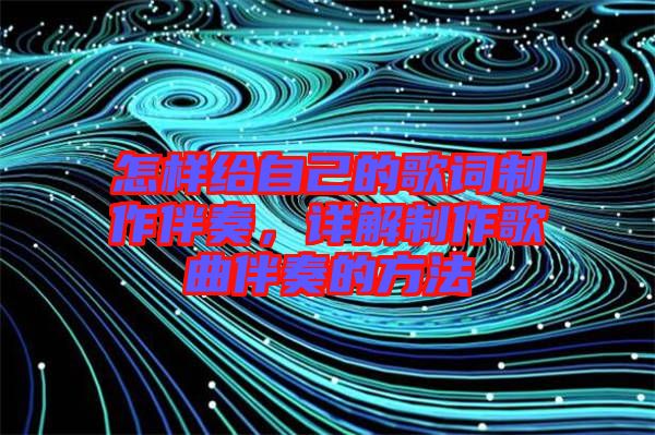 怎樣給自己的歌詞制作伴奏，詳解制作歌曲伴奏的方法