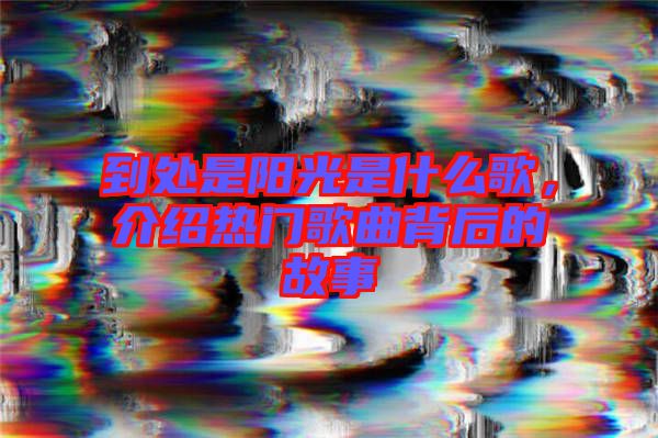 到處是陽光是什么歌，介紹熱門歌曲背后的故事