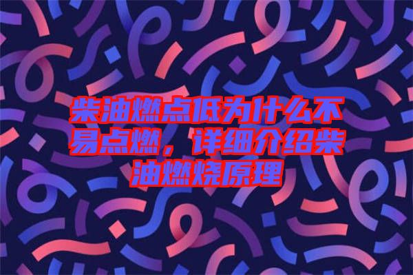 柴油燃點(diǎn)低為什么不易點(diǎn)燃，詳細(xì)介紹柴油燃燒原理